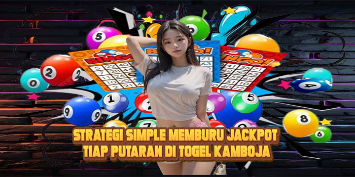 Strategi Simple Memburu Jackpot Tiap Putaran di Togel KAMBOJA