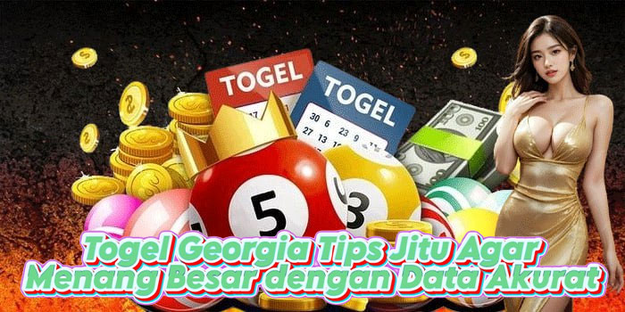 Togel Georgia Tips Jitu Agar Menang Besar dengan Data Akurat