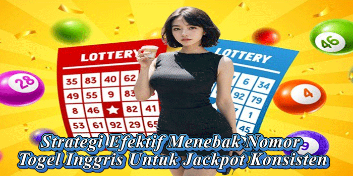 Strategi Efektif Menebak Nomor Togel Inggris Untuk Jackpot Konsisten