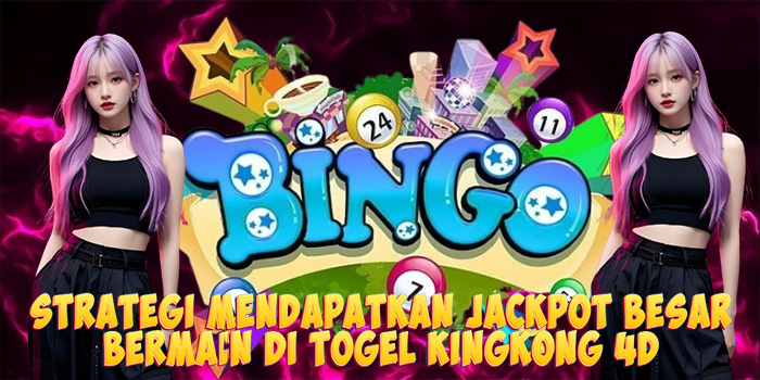 Strategi Mendapatkan Jackpot Besar Bermain di Togel Kingkong 4D